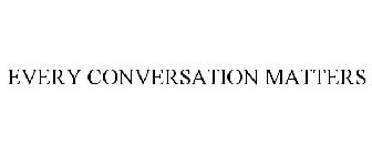 EVERY CONVERSATION MATTERS