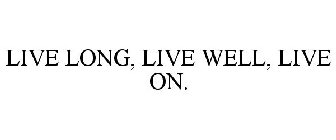 LIVE LONG, LIVE WELL, LIVE ON.