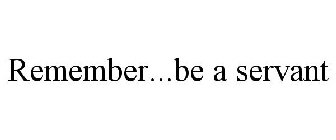 REMEMBER...BE A SERVANT
