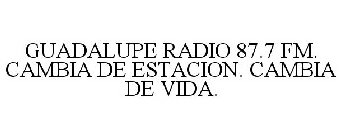 GUADALUPE RADIO 87.7 FM. CAMBIA DE ESTACION. CAMBIA DE VIDA.