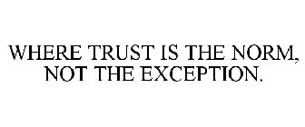 WHERE TRUST IS THE NORM, NOT THE EXCEPTION.