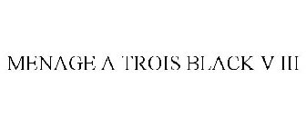 MENAGE A TROIS BLACK V III
