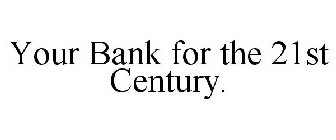 YOUR BANK FOR THE 21ST CENTURY.