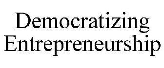 DEMOCRATIZING ENTREPRENEURSHIP