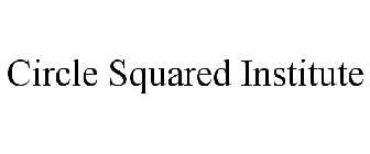 CIRCLE SQUARED INSTITUTE