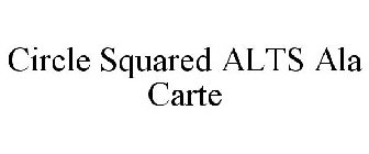 CIRCLE SQUARED ALTS ALA CARTE