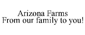 ARIZONA FARMS FROM OUR FAMILY TO YOU!