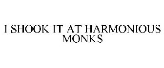 I SHOOK IT AT HARMONIOUS MONKS