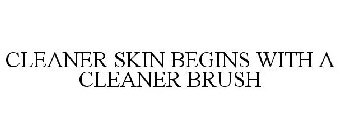 CLEANER SKIN BEGINS WITH A CLEANER BRUSH