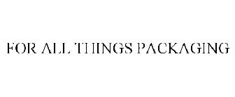FOR ALL THINGS PACKAGING