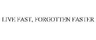 LIVE FAST, FORGOTTEN FASTER