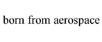 BORN FROM AEROSPACE