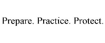 PREPARE. PRACTICE. PROTECT.