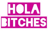 HOLA BITCHES