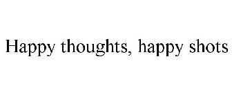 HAPPY THOUGHTS, HAPPY SHOTS