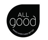 ALL GOOD MAKES EVERYTHING BETTER