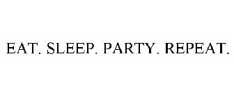 EAT. SLEEP. PARTY. REPEAT.