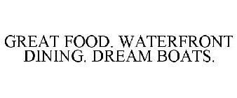 GREAT FOOD. WATERFRONT DINING. DREAM BOATS.