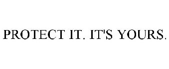 PROTECT IT. IT'S YOURS.