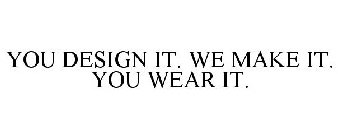 YOU DESIGN IT. WE MAKE IT. YOU WEAR IT.