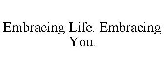 EMBRACING LIFE. EMBRACING YOU.