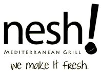 NESH MEDITERRANEAN GRILL! WE MAKE IT FRESH.