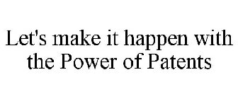 LET'S MAKE IT HAPPEN WITH THE POWER OF PATENTS