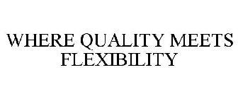 WHERE QUALITY MEETS FLEXIBILITY