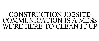 CONSTRUCTION JOBSITE COMMUNICATION IS A MESS WE'RE HERE TO CLEAN IT UP