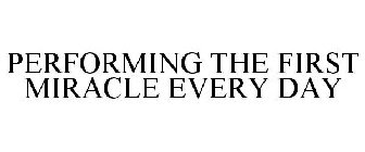 PERFORMING THE FIRST MIRACLE EVERY DAY