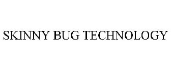 SKINNY BUG TECHNOLOGY