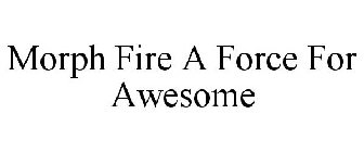 MORPH FIRE A FORCE FOR AWESOME