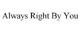 ALWAYS RIGHT BY YOU