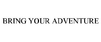 BRING YOUR ADVENTURE