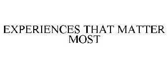 EXPERIENCES THAT MATTER MOST