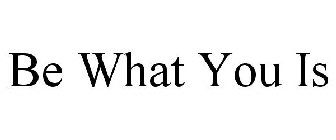 BE WHAT YOU IS