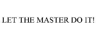 LET THE MASTER DO IT!