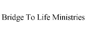 BRIDGE TO LIFE MINISTRIES