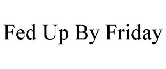 FED UP BY FRIDAY