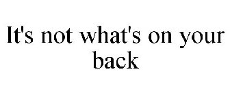 IT'S NOT WHAT'S ON YOUR BACK