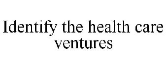 IDENTIFY THE HEALTH CARE VENTURES