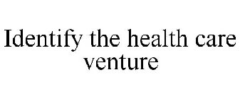 IDENTIFY THE HEALTH CARE VENTURE