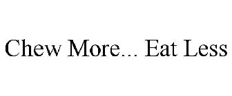 CHEW MORE... EAT LESS