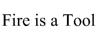 FIRE IS A TOOL