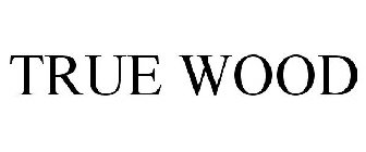 TRUE WOOD