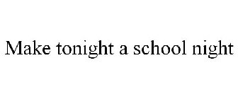 MAKE TONIGHT A SCHOOL NIGHT