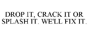 DROP IT, CRACK IT OR SPLASH IT. WE'LL FIX IT.