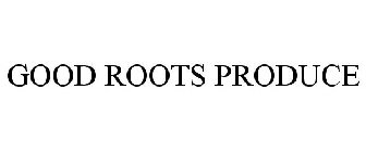 GOOD ROOTS PRODUCE