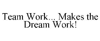 TEAM WORK... MAKES THE DREAM WORK!