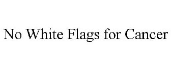 NO WHITE FLAGS FOR CANCER